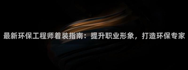 彩名堂计划怎么买胜率高：最新环保工程师着装指南：提升职业形象，打造环保专家