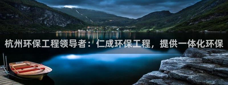 彩名堂客户端是永久免费吗是真的吗：杭州环保工程领导者：仁成环保工程，提供一体化环保