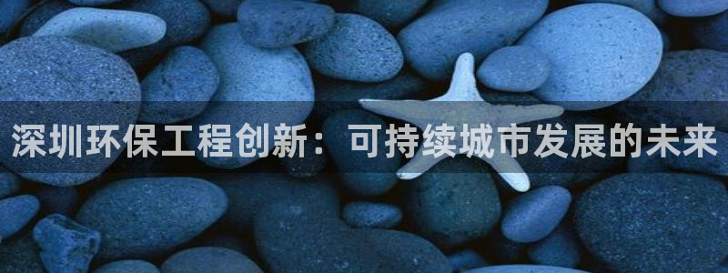 彩名堂合作655560：深圳环保工程