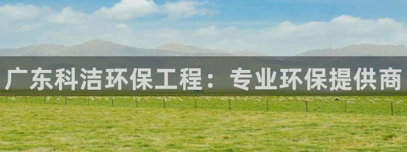 彩名堂怎么选稳定计划产品：广东科洁环
