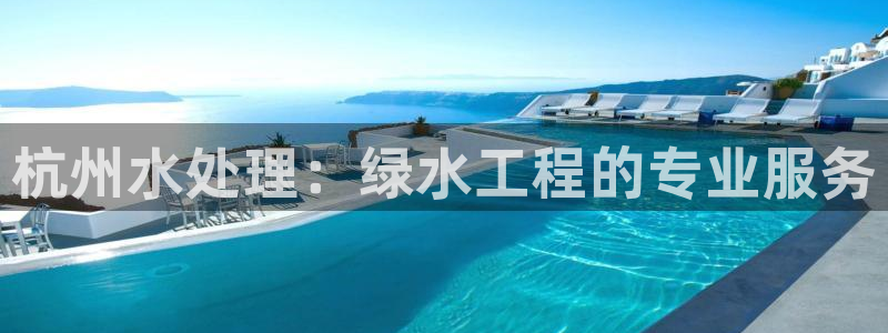 彩名堂不能用了吗：杭州水处理：绿水工