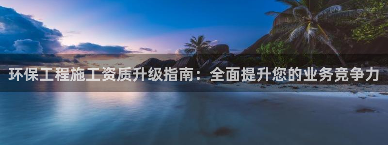 彩名堂计划官方客服：环保工程施工资质