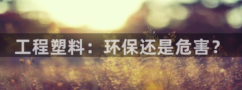 彩名堂官网在线计划：工程塑料：环保还