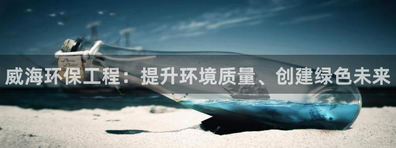 彩名堂计划app新版：威海环保工程：提升环境质量、创建绿色未来