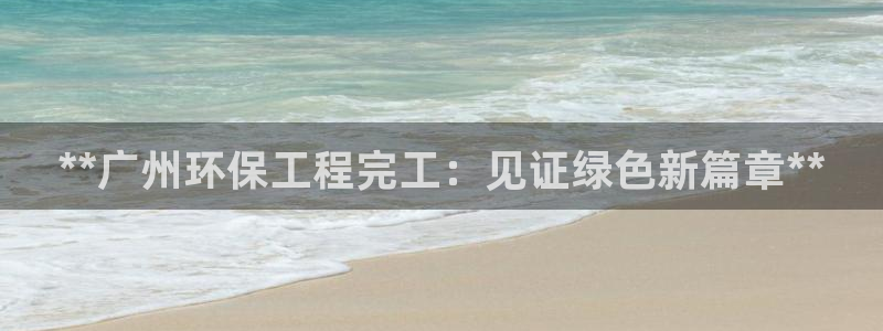 彩名堂怎么样：**广州环保工程完工：