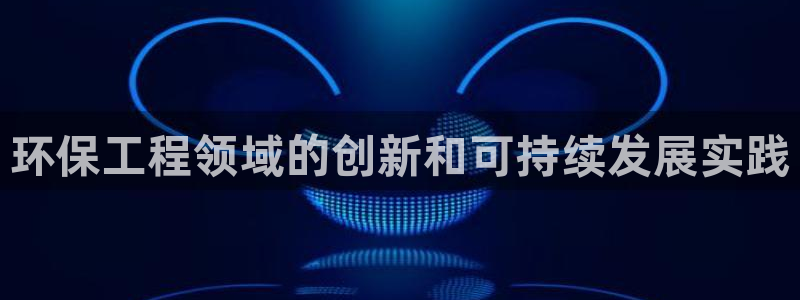 彩名堂不能用了吗：环保工程领域的创新和可持续发展实践