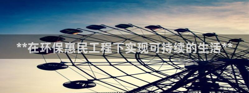 彩名堂计划官方客服：**在环保惠民工程下实现可持续的生活**