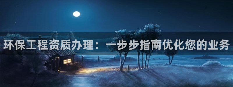 彩名堂下载官网：环保工程资质办理：一