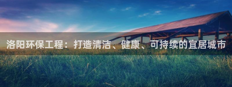 彩名堂最新计划app下载：洛阳环保工程：打造清洁、健康、可持